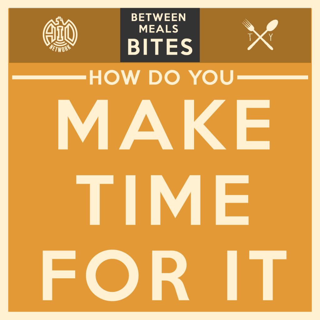 Between Meals Podcast // Bites Episode 06: How Do You Make Time for It"
