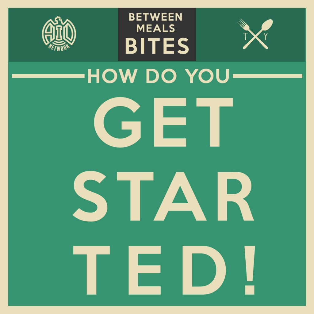 Between Meals Podcast // Bites Episode 07: How Do You Get Started"