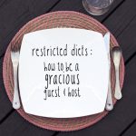 Restricted Diets: How To Be A Gracious Guest & an Accommodating Host