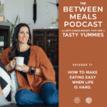Between Meals Podcast. Episode 71: How to Make Eating Easy When Life is Hard.